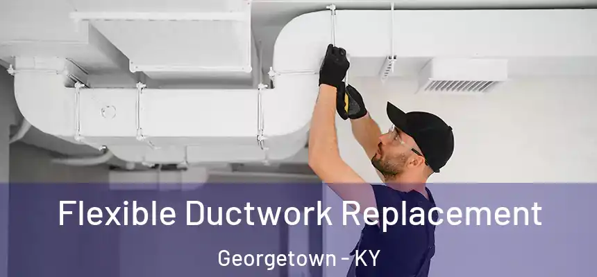  Flexible Ductwork Replacement Georgetown - KY