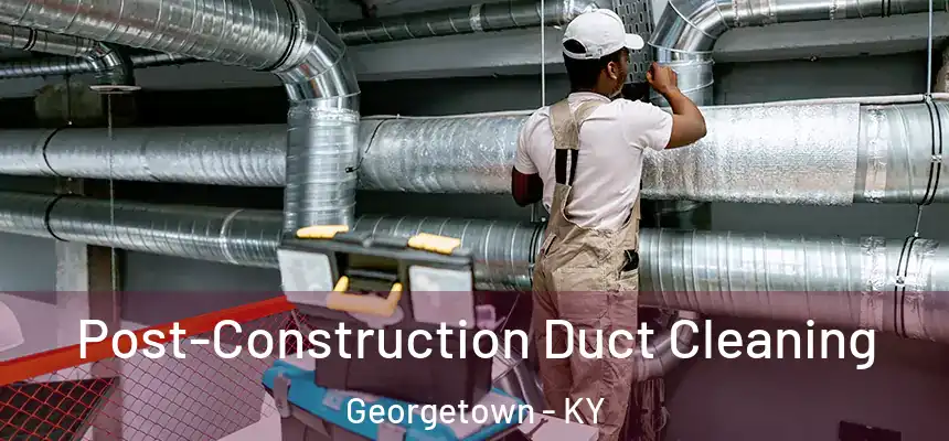 Post-Construction Duct Cleaning Georgetown - KY