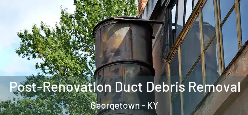 Post-Renovation Duct Debris Removal Georgetown - KY